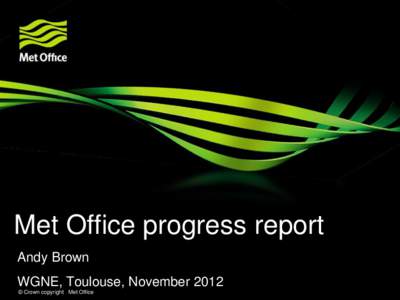 Met Office progress report Andy Brown WGNE, Toulouse, November 2012 © Crown copyright Met Office  Global