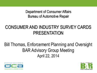 Department of Consumer Affairs Bureau of Automotive Repair CONSUMER AND INDUSTRY SURVEY CARDS PRESENTATION Bill Thomas, Enforcement Planning and Oversight