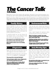 The Cancer Talk Crib Notes Welcome to your fully loaded info package, designed to educate ! enlighten you so that you can have a potentially life-saving conversation about early detection. Before you start, make sure you