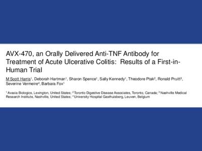 AVX-470, an Orally Delivered Anti-TNF Antibody for Treatment of Acute Ulcerative Colitis: Results of a First-inHuman Trial M Scott Harris1, Deborah Hartman1, Sharon Spence1, Sally Kennedy1, Theodore Ptak2, Ronald Pruitt3