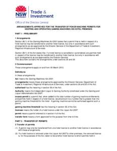 ARRANGEMENTS APPROVED FOR THE TRANSFER OF POKER MACHINE PERMITS FOR KEEPING AND OPERATING GAMING MACHINES ON HOTEL PREMISES PART 1 - PRELIMINARY 1 Arrangements Section[removed]of the Gaming Machines Act 2001 states that a 