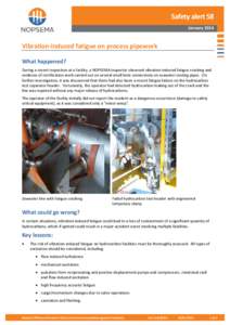 Safety alert 58 January 2014 Vibration-induced fatigue on process pipework What happened? During a recent inspection at a facility, a NOPSEMA inspector observed vibration-induced fatigue cracking and