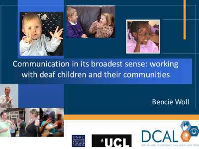 Communication in its broadest sense: working with deaf children and their communities Bencie Woll In memory of Sheila Wirz • This talk reflects on research and interventions