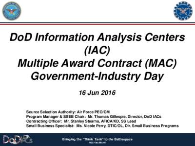 DoD Information Analysis Centers (IAC) Multiple Award Contract (MAC) Government-Industry Day 16 Jun 2016 Source Selection Authority: Air Force PEO/CM