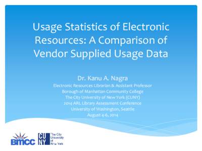 Usage Statistics of Electronic Resources: A Comparison of Vendor Supplied Usage Data Dr. Kanu A. Nagra Electronic Resources Librarian & Assistant Professor Borough of Manhattan Community College