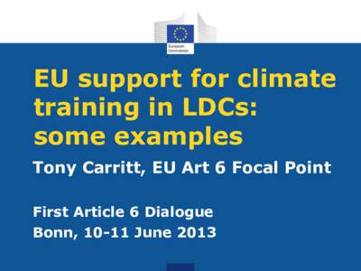 EU support for climate training in LDCs: some examples Tony Carritt, EU Art 6 Focal Point First Article 6 Dialogue Bonn, 10-11 June 2013