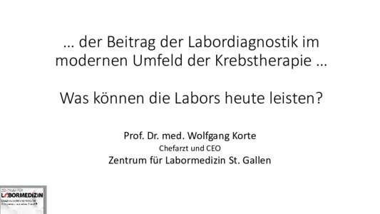 … der Beitrag der Labordiagnostik im modernen Umfeld der Krebstherapie … Was können die Labors heute leisten? Prof. Dr. med. Wolfgang Korte Chefarzt und CEO