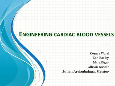 ENGINEERING	
  CARDIAC	
  BLOOD	
  VESSELS	
   Connie Ward Ken Bodley Mary Biggs Allison Brewer Julien Arrizabalaga, Mentor