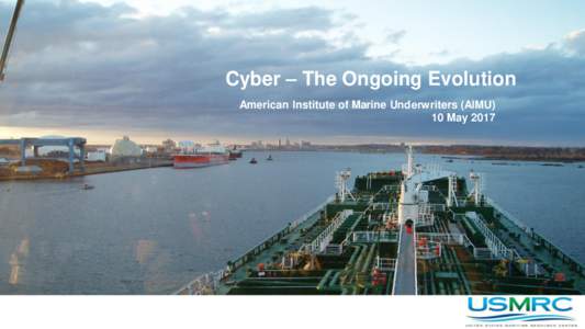 Cyber – The Ongoing Evolution American Institute of Marine Underwriters (AIMU) 10 May 2017 Copyright © 2015 United States Maritime Resource Center, Inc. All Rights Reserved.