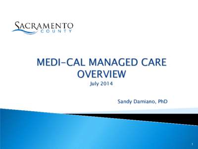 MEDI-CAL MANAGED CARE OVERVIEW July 2014 Sandy Damiano, PhD