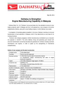 May 28, 2014  Daihatsu to Strengthen Engine Manufacturing Capability in Malaysia Daihatsu Motor Co., Ltd. (“Daihatsu”) announced today that it has decided to construct a new engine production plant in Malaysia and th