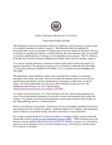 Subject: Emergency Message for U.S. Citizens United States Embassy Riyadh The Department of State has instructed certain U.S. Embassies and Consulates to remain closed or to suspend operations on Sunday, August 4. The De