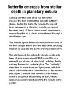 Butterfly emerges from stellar death in planetary nebula. A dying star that was once five times the mass of the Sun created this delicate butterfly shape. Called the Butterfly Nebula, the object is an example of a planet