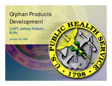 Orphan Products Development CAPT Jeffrey Fritsch, .R.Ph. January 23, 2009