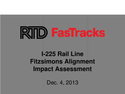 I-225 Rail Line Fitzsimons Alignment Impact Assessment Dec. 4, 2013  FasTracks and I-225 Rail Line Update