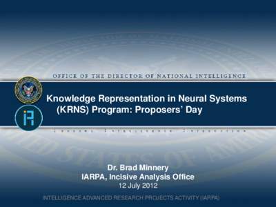 Knowledge Representation in Neural Systems (KRNS) Program: Proposers’ Day Dr. Brad Minnery IARPA, Incisive Analysis Office 12 July 2012