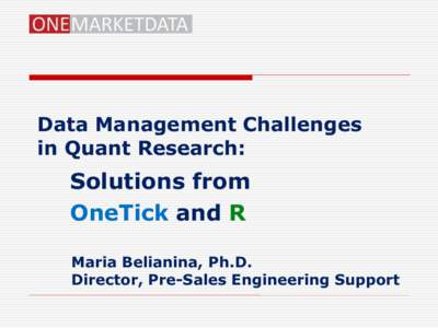 Data Management Challenges in Quant Research: Solutions from OneTick and R Maria Belianina, Ph.D.