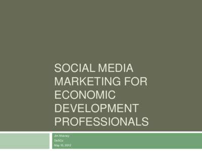 SOCIAL MEDIA MARKETING FOR ECONOMIC DEVELOPMENT PROFESSIONALS Jim Mooney