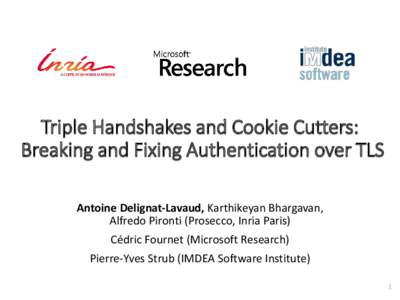 Triple Handshakes and Cookie Cutters: Breaking and Fixing Authentication over TLS Antoine Delignat-Lavaud, Karthikeyan Bhargavan, Alfredo Pironti (Prosecco, Inria Paris) Cédric Fournet (Microsoft Research)