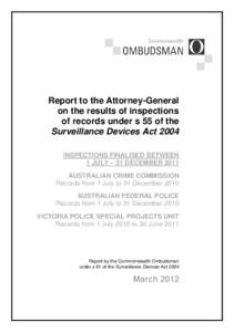 Report to the Attorney-General on the results of inspections of records under s 55 of the Surveillance Devices Act 2004 INSPECTIONS FINALISED BETWEEN 1 JULY – 31 DECEMBER 2011