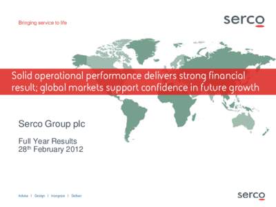 Solid operational performance delivers strong financial result; global markets support confidence in future growth Serco Group plc Full Year Results 28th February 2012