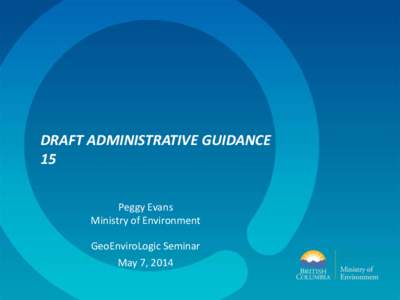 DRAFT ADMINISTRATIVE GUIDANCE 15 Peggy Evans Ministry of Environment GeoEnviroLogic Seminar May 7, 2014