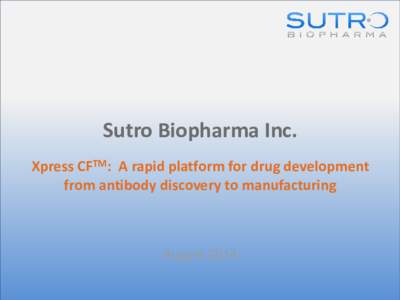 Sutro Biopharma Inc. Xpress CFTM: A rapid platform for drug development from antibody discovery to manufacturing August 2014