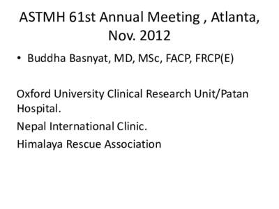 ASTMH 61st Annual Meeting , Atlanta, Nov. 2012 • Buddha Basnyat, MD, MSc, FACP, FRCP(E) Oxford University Clinical Research Unit/Patan Hospital. Nepal International Clinic.