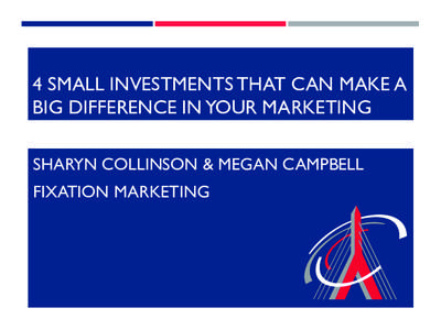 4 SMALL INVESTMENTS THAT CAN MAKE A BIG DIFFERENCE IN YOUR MARKETING SHARYN COLLINSON & MEGAN CAMPBELL FIXATION MARKETING  THIS SESSION IS USING THE MOBILE APP