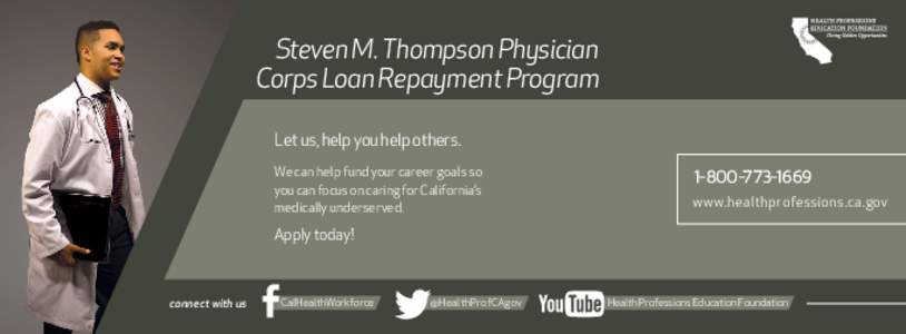 Steven M. Thompson Physician Corps Loan Repayment Program Let us, help you help others. We can help fund your career goals so you can focus on caring for California’s medically underserved.