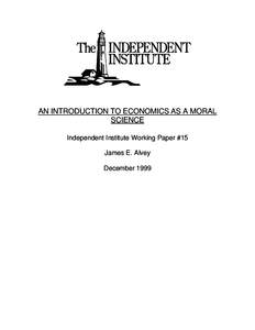 AN INTRODUCTION TO ECONOMICS AS A MORAL SCIENCE Independent Institute Working Paper #15 James E. Alvey December 1999