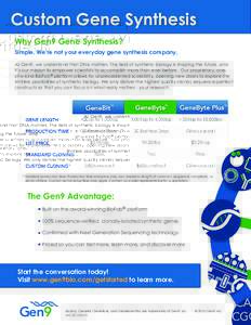 Custom Gene Synthesis Why Gen9 Gene Synthesis? Simple. We’re not your everyday gene synthesis company. At Gen9, we understand that DNA matters. The field of synthetic biology is shaping the future, and it’s our missi