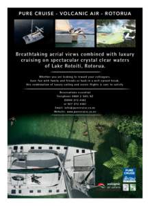 PUR E C R UISE - V O L C A NIC A IR - RO T OR U A  Breathtaking aerial views combined with luxury cruising on spectacular crystal clear waters of Lake Rotoiti, Rotorua. Whet her you are looking to reward your c olleague 