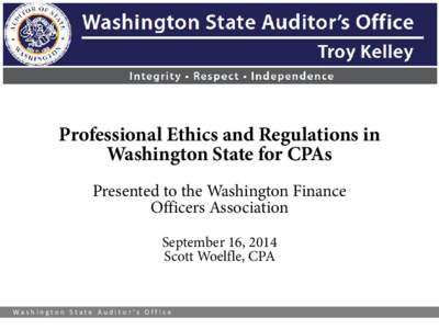 Professional Ethics and Regulations in Washington State for CPAs Presented to the Washington Finance Officers Association September 16, 2014 Scott Woelfle, CPA