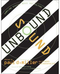 SOUND UNBOUND  edited by Paul D. Miller aka DJ Spooky that Subliminal Kid The MIT Press Cambridge, Massachusetts