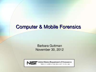 Computer & Mobile Forensics  Barbara Guttman November 30, 2012  Our Goals