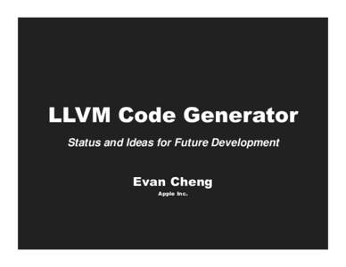 LLVM Code Generator Status and Ideas for Future Development Evan Cheng Apple Inc.