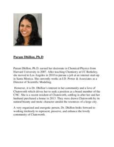 Param Dhillon, Ph.D  Param Dhillon, Ph.D. earned her doctorate in Chemical Physics from Harvard University in[removed]After teaching Chemistry at UC Berkeley, she moved to Los Angeles in 2010 to pursue a job at an internet