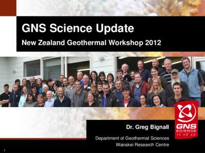 GNS Science Update New Zealand Geothermal Workshop 2012 Dr. Greg Bignall Department of Geothermal Sciences Wairakei Research Centre