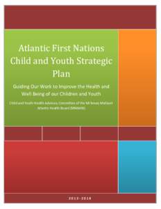 Atlantic First Nations Child and Youth Strategic Plan Guiding Our Work to Improve the Health and Well Being of our Children and Youth Child and Youth Health Advisory Committee of the Mi’kmaq Maliseet