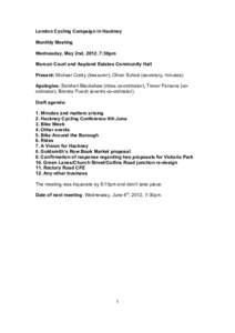 London Cycling Campaign in Hackney Monthly Meeting Wednesday, May 2nd, 2012, 7:30pm Marcon Court and Aspland Estates Community Hall Present: Michael Cordy (treasurer), Oliver Schick (secretary, minutes). Apologies: Siobh