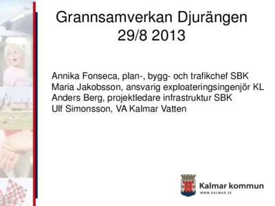 Grannsamverkan DjurängenAnnika Fonseca, plan-, bygg- och trafikchef SBK Maria Jakobsson, ansvarig exploateringsingenjör KL Anders Berg, projektledare infrastruktur SBK Ulf Simonsson, VA Kalmar Vatten