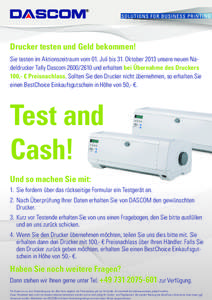 Drucker testen und Geld bekommen! Sie testen im Aktionszeitraum vom 01. Juli bis 31. Oktober 2013 unsere neuen Nadeldrucker Tally Dascom[removed]und erhalten bei Übernahme des Druckers 100,- € Preisnachlass. Sollten