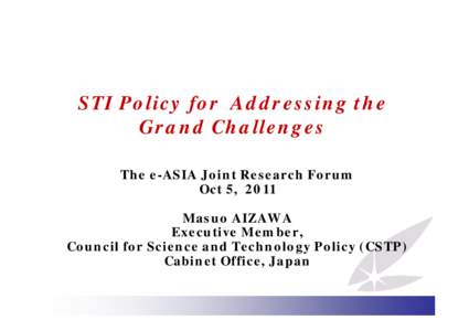 STI Policy for Addressing the Grand Challenges The e-ASIA Joint Research Forum Oct 5, 2011 Masuo AIZAWA Executive Member,