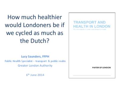 How much healthier would Londoners be if we cycled as much as the Dutch? Lucy Saunders, FFPH Public Health Specialist – transport & public realm