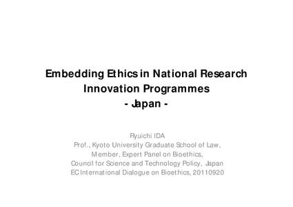 Embedding Ethics in National Research Innovation Programmes - Japan Ryuichi IDA Prof., Kyoto University Graduate School of Law, Member, Expert Panel on Bioethics, Council for Science and Technology Policy, Japan