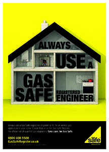Always use a Gas Safe registered engineer to fit, fix or service gas appliances in your home. Check they’re on the Gas Safe Register, the official list of qualified gas engineers. Take care, be Gas Safe