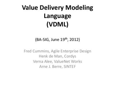 Value Delivery Modeling Language (VDML) (BA-SIG, June 19th, 2012) Fred Cummins, Agile Enterprise Design Henk de Man, Cordys