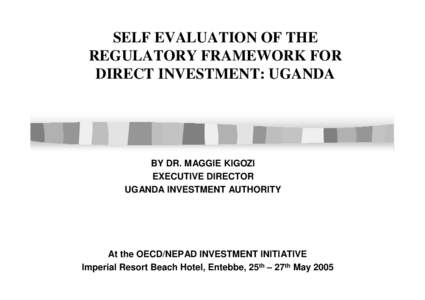 SELF EVALUATION OF THE REGULATORY FRAMEWORK FOR DIRECT INVESTMENT: UGANDA BY DR. MAGGIE KIGOZI EXECUTIVE DIRECTOR