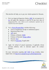 This checklist will help you to get your vehicle registered in Tasmania. 1. Go to an Approved Inspection Station (AIS) for an inspection (A fee will apply).The inspection is valid for 30 days from date of inspection.Note